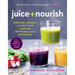 Juice + Nourish: Energize, Cleanse, and Find Your Glow with 100 Refreshing Juices and Smoothies