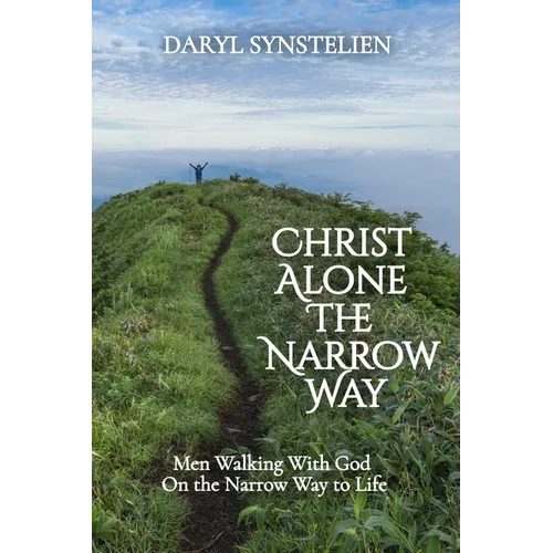 Christ Alone - The Narrow Way: Men Walking With God On the Narrow Way to Life