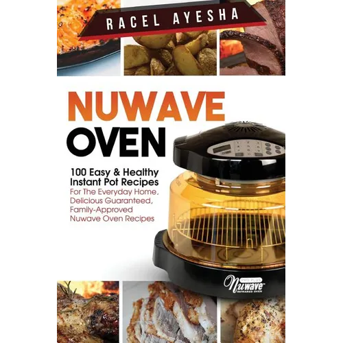 Nuwave Oven: 100 Easy & Healthy Instant Pot Recipes: For the Everyday Home, Delicious Guaranteed, Family-Approved Nuwave Oven Recip