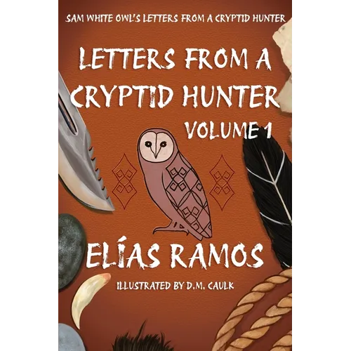 Sam White Owl's Letters from a Cryptid Hunter: Volume 1