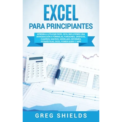 Excel para principiantes: Aprenda a utilizar Excel 2016, incluyendo una introducción a fórmulas, funciones, gráficos, cuadros, macros, modelado, infor