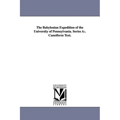 The Babylonian Expedition of the University of Pennsylvania. Series a: . Cuneiform Text.