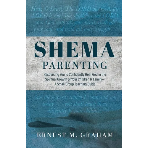 Shema Parenting: Resourcing You to Confidently Hear God in the Spiritual Growth of Your Children & Family - A Small Group Teaching Guide