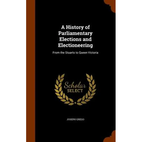 A History of Parliamentary Elections and Electioneering: From the Stuarts to Queen Victoria
