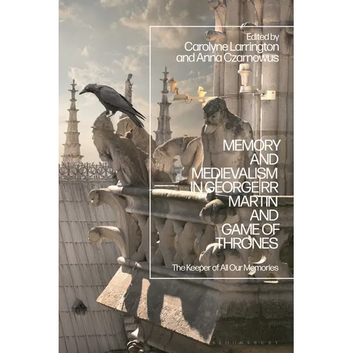Memory and Medievalism in George RR Martin and Game of Thrones: The Keeper of All Our Memories