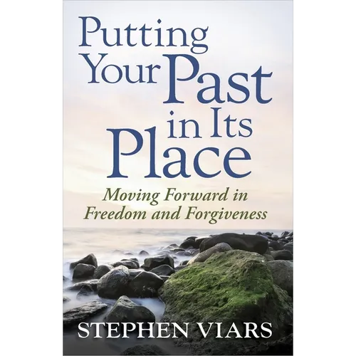 Putting Your Past in Its Place: Moving Forward in Freedom and Forgiveness