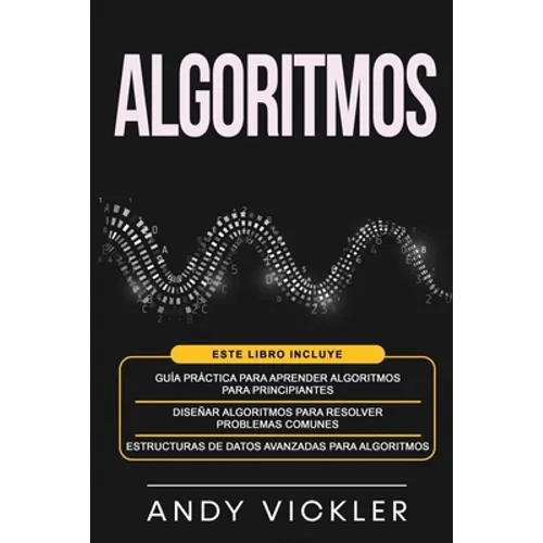 Algoritmos: Este libro incluye: Guía práctica para aprender algoritmos para principiantes + Diseñar algoritmos para resolver problemas comunes + Estru