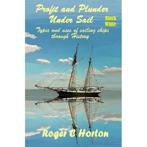 Profit and Plunder Under Sail, Black and White Version.: Types and Uses of Sailing Ships through history