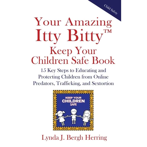 Your Amazing Itty Bitty(TM) Keep Your Children Safe Book: 15 Key Steps to Educating and Protecting Children from Online Predators, Trafficking, and Se