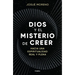 Dios Y El Misterio de Creer: Hacia Una Espiritualidad Real Y Plena / God and the Mystery of Belief: Towards a Real and Full Spirituality