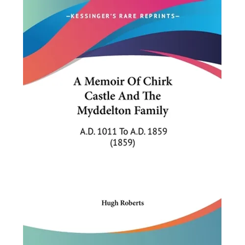 A Memoir Of Chirk Castle And The Myddelton Family: A.D. 1011 To A.D. 1859 (1859)