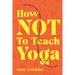 How Not To Teach Yoga: Lessons on Boundaries, Accountability, and Vulnerability - Learnt the Hard Way