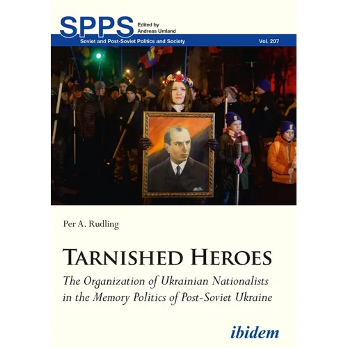 Tarnished Heroes: The Organization of Ukrainian Nationalists in the Memory Politics of Post-Soviet Ukraine