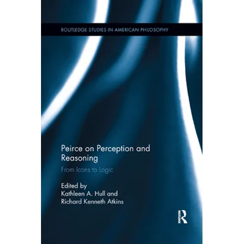 Peirce on Perception and Reasoning: From Icons to Logic