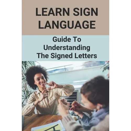 Learn Sign Language: Guide To Understanding The Signed Letters: Children Automatically Learn Sign Language