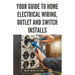 Your Guide to Home Electrical Wiring, Outlet and Switch Installs: DIY Instructions for Circuit Maps, Running New Wires, Installing Fixtures, Replacing