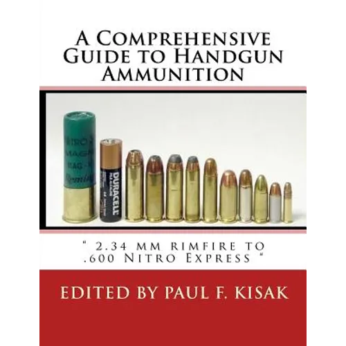 A Comprehensive Guide to Handgun Ammunition: " 2.34 mm rimfire to .600 Nitro Express "