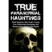 True Paranormal Hauntings: What Happens After Dark? Creepy True Paranormal Hauntings And Stories From All Over The World