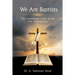 We Are Baptists: The Fundamental Truths of Our Faith and Message