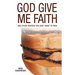 God Give Me Faith: And Other Prayers You Don't Want to Pray
