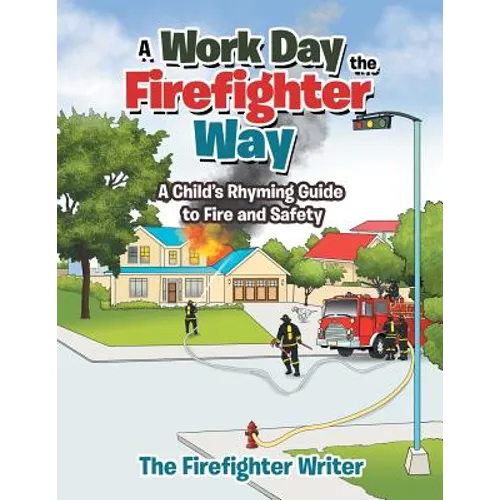 A Work Day the Firefighter Way: A Child's Rhyming Guide to Fire and Safety