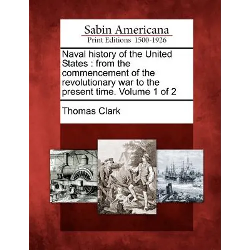 Naval History of the United States: From the Commencement of the Revolutionary War to the Present Time. Volume 1 of 2