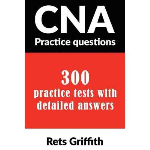 CNA Practice Questions: 300 Practice Tests with Detailed Answers: CNA State Boards Practice Exam Practice Tests