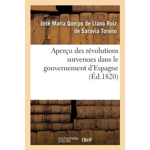 Aperçu Des Révolutions Survenues Dans Le Gouvernement d'Espagne: Depuis l'Insurrection En 1808 Jusqu'à La Dissolution Des Cortès Ordinaires En 1814