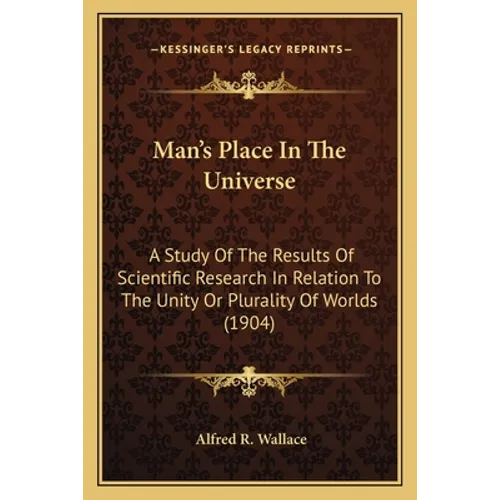 Man's Place In The Universe: A Study Of The Results Of Scientific Research In Relation To The Unity Or Plurality Of Worlds (1904)