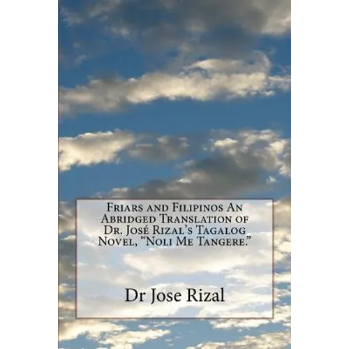 Friars and Filipinos An Abridged Translation of Dr. José Rizal's Tagalog Novel, "Noli Me Tangere."