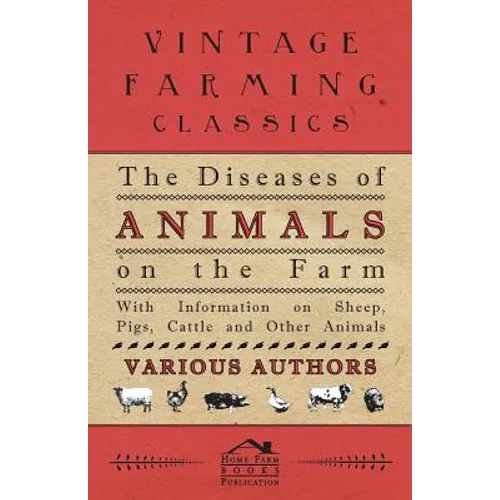 The Diseases of Animals on the Farm - With Information on Sheep, Pigs, Cattle and Other Animals