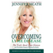 Overcoming Lyme Disease: The Truth About Lyme Disease and The Hidden Dangers Plaguing Our Bodies