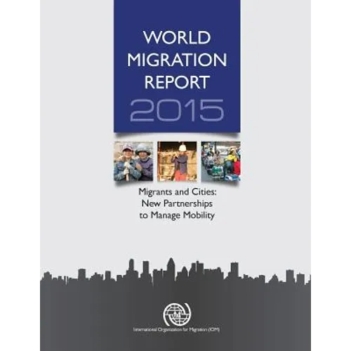 World Migration Report: 2015: Migrants and Cities: New Partnerships to Manage Mobility