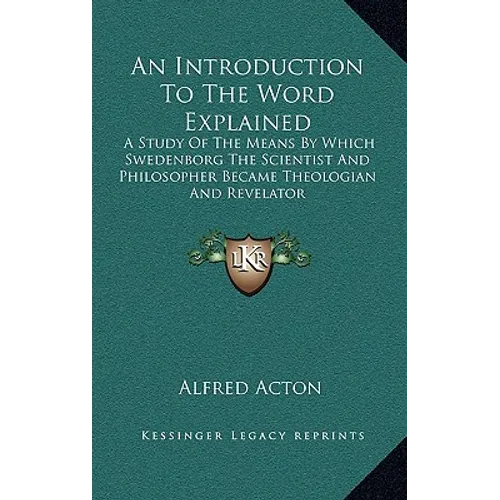 An Introduction To The Word Explained: A Study Of The Means By Which Swedenborg The Scientist And Philosopher Became Theologian And Revelator