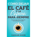 Cómo Dejar el Café y la Cafeína para Siempre: Descubre Cómo Dejar de Depender de la Cafeína por Completo