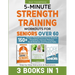 5-Minute Strength Training Workouts for Seniors Over 60: 3 Books In 1: 150+ Power-Packed Exercises to Restore Flexibility, Improve Posture, Build Bala