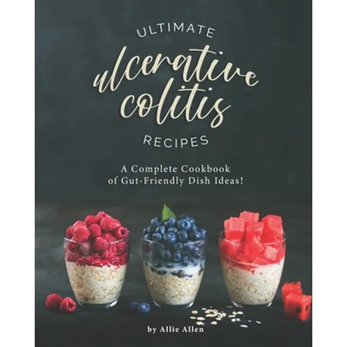 Ultimate Ulcerative Colitis Recipes: A Complete Cookbook of Gut-Friendly Dish Ideas!