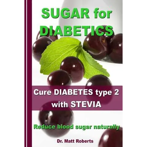 SUGAR for DIABETICS - Cure DIABETES type 2 with STEVIA: Reduce blood sugar naturally