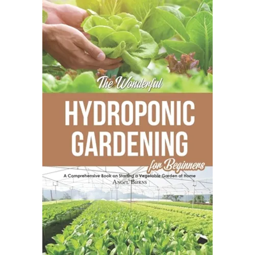 The Wonderful Hydroponic Gardening for Beginners: A Comprehensive Book on Starting a Vegetable Garden at Home