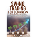 Swing Trading for Beginners: Turn Price Swings into Profits Using Simple Trading Strategies in the Financial Markets Today with Zero Trading Experienc