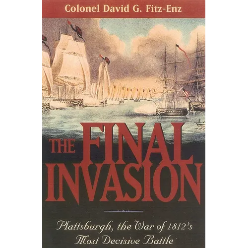 The Final Invasion: Plattsburgh, the War of 1812's Most Decisive Battle