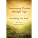 Overcoming Trauma Through Yoga: Reclaiming Your Body