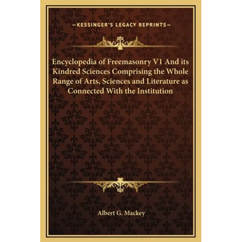 Encyclopedia of Freemasonry V1 And its Kindred Sciences Comprising the Whole Range of Arts, Sciences and Literature as Connected With the Institution