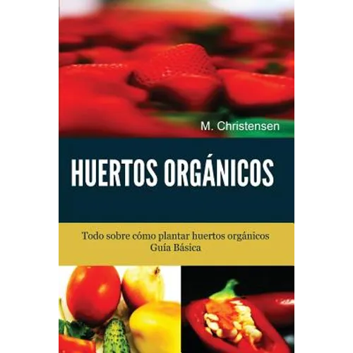 Huertos Orgánicos. Guía Básica.: Todo sobre cómo plantar huertos orgánicos.