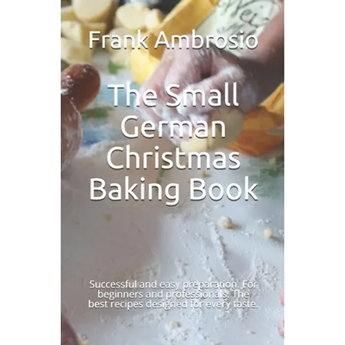 The Small German Christmas Baking Book: Successful and easy preparation. For beginners and professionals. The best recipes designed for every taste.