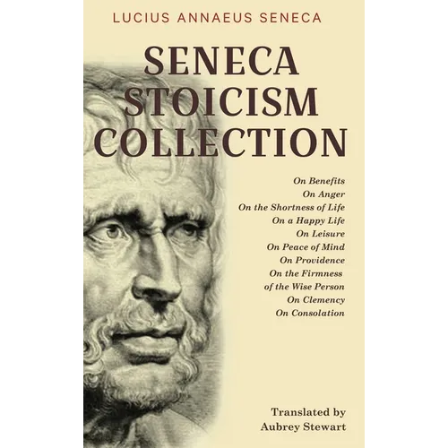 Seneca Stoicism Collection: On Benefits, On Anger, On the Shortness of Life, On a Happy Life, On Leisure, On Peace of Mind, On Providence, On the Firm