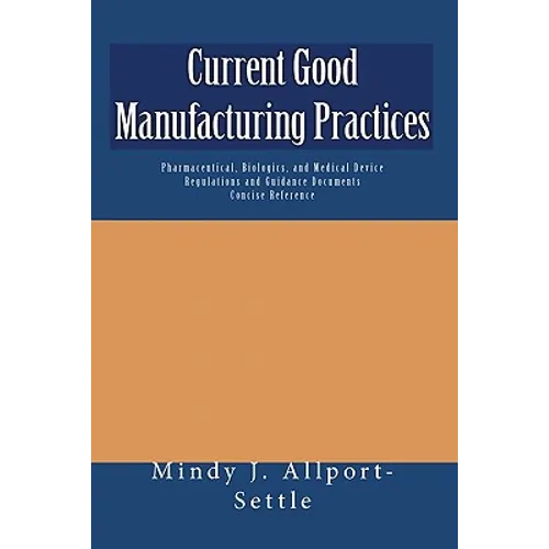 Current Good Manufacturing Practices: Pharmaceutical, Biologics, and Medical Device Regulations and Guidance Documents Concise Reference