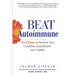 Beat Autoimmune: The 6 Keys to Reverse Your Condition and Reclaim Your Health