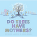 Do Trees Have Mothers?