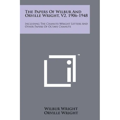 The Papers Of Wilbur And Orville Wright, V2, 1906-1948: Including The Chanute-Wright Letters And Other Papers Of Octave Chanute